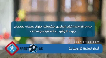 <p><strong>اختبر البنزين بنفسك: طرق سهلة لضمان جودة الوقود بدقة</strong></p>
